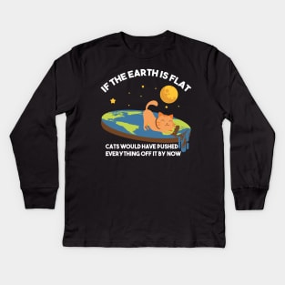 "If The Earth Is Flat Cats Would Have Pushed Everything Off It By Now Flat Earth Conspiracy Kids Long Sleeve T-Shirt